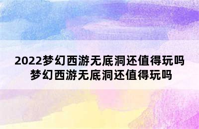 2022梦幻西游无底洞还值得玩吗 梦幻西游无底洞还值得玩吗